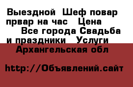 Выездной “Шеф-повар /првар на час › Цена ­ 1 000 - Все города Свадьба и праздники » Услуги   . Архангельская обл.